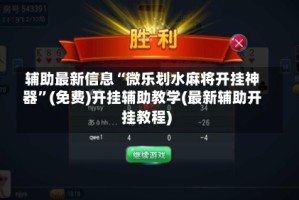 辅助最新信息“微乐划水麻将开挂神器”(免费)开挂辅助教学(最新辅助开挂教程)