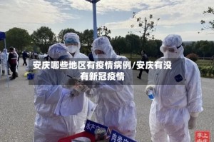 安庆哪些地区有疫情病例/安庆有没有新冠疫情