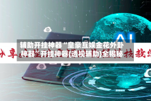 辅助开挂神器“皇豪互娱金花外卦神器”开挂神器{透视辅助}全揭秘