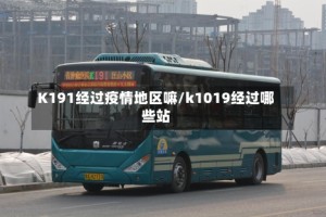 K191经过疫情地区嘛/k1019经过哪些站