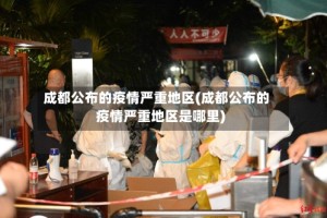 成都公布的疫情严重地区(成都公布的疫情严重地区是哪里)
