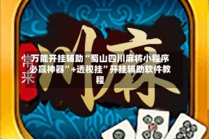 万能开挂辅助“蜀山四川麻将小程序必赢神器”+透视挂”开挂辅助软件教程