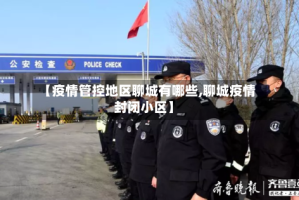 【疫情管控地区聊城有哪些,聊城疫情封闭小区】