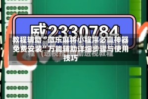 教程辅助“微乐麻将小程序必赢神器免费安装”万能辅助详细步骤与使用技巧