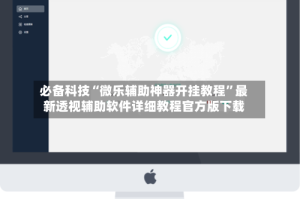 必备科技“微乐辅助神器开挂教程”最新透视辅助软件详细教程官方版下载