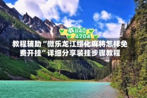 教程辅助“微乐龙江绥化麻将怎样免费开挂”详细分享装挂步骤教程