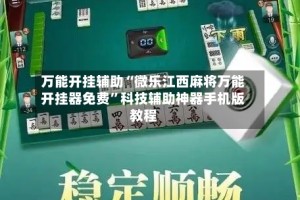 万能开挂辅助“微乐江西麻将万能开挂器免费”科技辅助神器手机版教程
