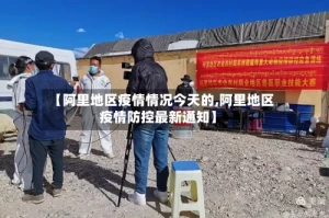 【阿里地区疫情情况今天的,阿里地区疫情防控最新通知】