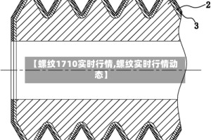 【螺纹1710实时行情,螺纹实时行情动态】