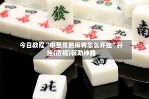 今日教程“中至常熟麻将怎么开挂”开挂(透视)辅助神器