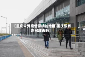 【重庆未受疫情影响的地区,重庆没有新冠肺炎吗】
