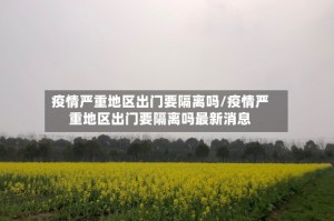 疫情严重地区出门要隔离吗/疫情严重地区出门要隔离吗最新消息