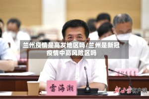 兰州疫情是高发地区吗/兰州是新冠疫情中高风险区吗