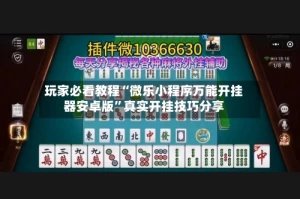 玩家必看教程“微乐小程序万能开挂器安卓版”真实开挂技巧分享