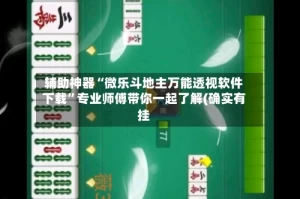 辅助神器“微乐斗地主万能透视软件下载”专业师傅带你一起了解(确实有挂