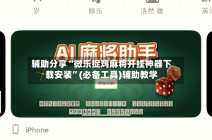 辅助分享“微乐捉鸡麻将开挂神器下载安装”(必备工具)辅助教学