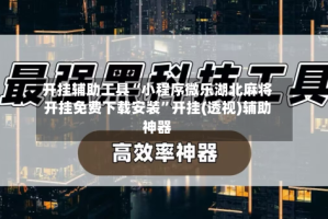 开挂辅助工具“小程序微乐湖北麻将开挂免费下载安装”开挂(透视)辅助神器
