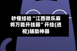 秒懂经验“江西微乐麻将万能开挂器”开挂(透视)辅助神器