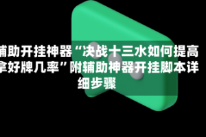 辅助开挂神器“决战十三水如何提高拿好牌几率”附辅助神器开挂脚本详细步骤
