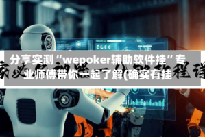 分享实测“wepoker辅助软件挂”专业师傅带你一起了解(确实有挂