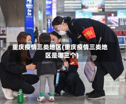 重庆疫情三类地区(重庆疫情三类地区是哪三个)