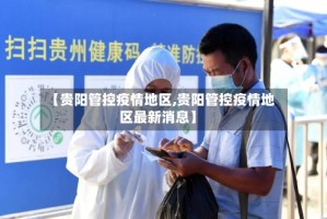 【贵阳管控疫情地区,贵阳管控疫情地区最新消息】