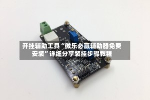 开挂辅助工具“微乐必赢辅助器免费安装”详细分享装挂步骤教程