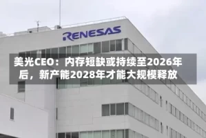 美光CEO：内存短缺或持续至2026年后，新产能2028年才能大规模释放