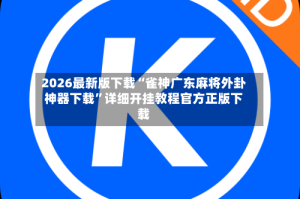 2026最新版下载“雀神广东麻将外卦神器下载”详细开挂教程官方正版下载
