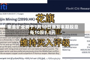 紫金矿业将于7月10日派发末期股息每10股3.8元