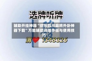 辅助开挂神器“微乐四川麻将外卦神器下载”万能辅助详细步骤与使用技巧