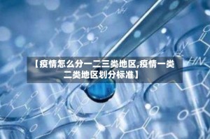 【疫情怎么分一二三类地区,疫情一类二类地区划分标准】
