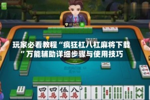 玩家必看教程“疯狂杠八杠麻将下载”万能辅助详细步骤与使用技巧