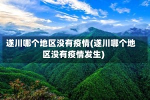 遂川哪个地区没有疫情(遂川哪个地区没有疫情发生)