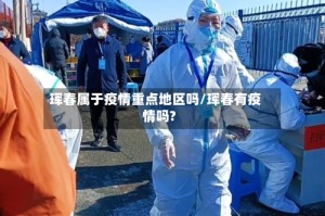 珲春属于疫情重点地区吗/珲春有疫情吗?