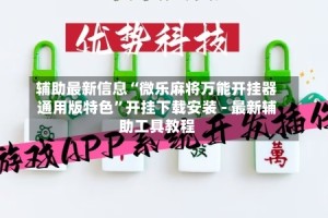辅助最新信息“微乐麻将万能开挂器通用版特色”开挂下载安装 - 最新辅助工具教程