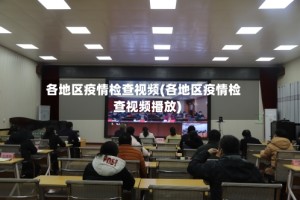 各地区疫情检查视频(各地区疫情检查视频播放)