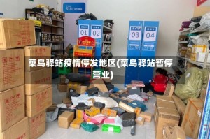 菜鸟驿站疫情停发地区(菜鸟驿站暂停营业)