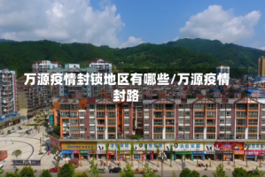 万源疫情封锁地区有哪些/万源疫情封路