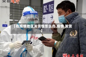 【在疫情地区发货慢怎么办,疫情 发货】