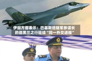 伊朗方面表示：巴基斯坦陆军参谋长的德黑兰之行延续“同一外交进程”