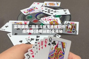 实测辅助“微乐斗地主透视软件”开挂神器{透视辅助}全揭秘
