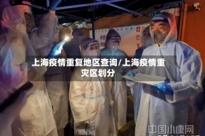 上海疫情重复地区查询/上海疫情重灾区划分
