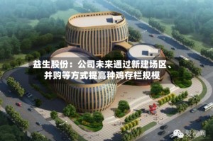 益生股份：公司未来通过新建场区、并购等方式提高种鸡存栏规模