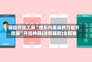 辅助开挂工具“微乐内蒙麻将万能开挂器”开挂神器{透视辅助}全揭秘