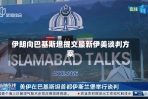 伊朗向巴基斯坦提交最新伊美谈判方案
