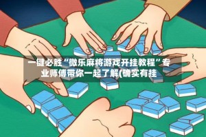 一键必胜“微乐麻将游戏开挂教程”专业师傅带你一起了解(确实有挂