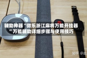 辅助神器“微乐浙江麻将万能开挂器”万能辅助详细步骤与使用技巧