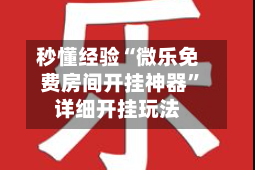 秒懂经验“微乐免费房间开挂神器”详细开挂玩法