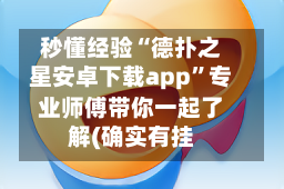 秒懂经验“德扑之星安卓下载app”专业师傅带你一起了解(确实有挂